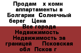 Продам 2-х комн. аппартаменты в Болгарии, Солнечный берег › Цена ­ 30 000 - Все города Недвижимость » Недвижимость за границей   . Псковская обл.,Псков г.